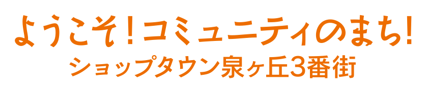 ようこそ！コミュニティのまち！ショップタウン泉が丘3番街